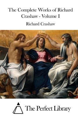 The Complete Works of Richard Crashaw - Volume I - The Perfect Library (Editor), and Crashaw, Richard