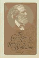 The Complete Works of Robert Browning, Volume X: With Variant Readings and Annotations Volume 10