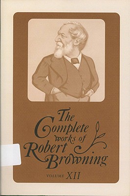 The Complete Works of Robert Browning, Volume XII: With Variant Readings and Annotations Volume 12 - Browning, Robert, and Turner, Paul (Editor), and Patteson, Rita (Editor)