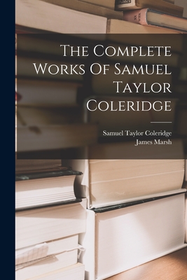 The Complete Works Of Samuel Taylor Coleridge - Coleridge, Samuel Taylor, and Marsh, James