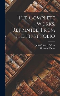 The Complete Works. Reprinted From the First Folio - Porter, Charlotte, and Collins, Jonh Churton