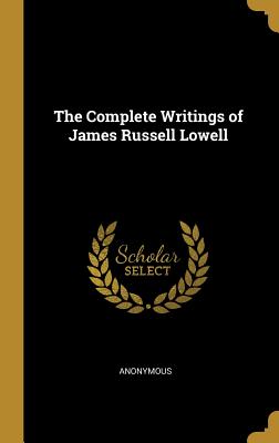 The Complete Writings of James Russell Lowell - Anonymous