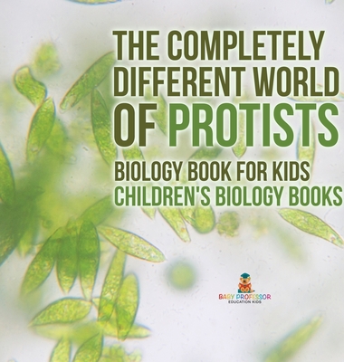 The Completely Different World of Protists - Biology Book for Kids Children's Biology Books - Baby Professor