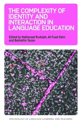 The Complexity of Identity and Interaction in Language Education - Rudolph, Nathanael (Editor), and Selvi, Ali Fuad (Editor), and Yazan, Bedrettin (Editor)