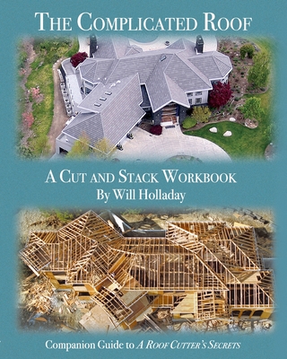 The Complicated Roof - a cut and stack workbook: Companion Guide to A Roof Cutters Secrets - Holladay, Will