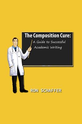 The Composition Cure: A Guide to Successful Academic Writing - Schaffer, Ron