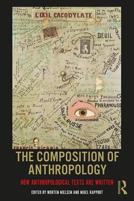 The Composition of Anthropology: How Anthropological Texts Are Written - Nielsen, Morten (Editor), and Rapport, Nigel (Editor)