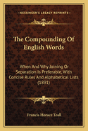 The Compounding of English Words: When and Why Joining or Separation Is Preferable, with Concise Rules and Alphabetical Lists (1891)