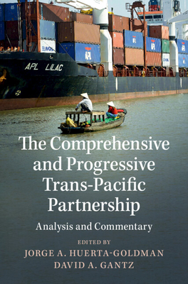 The Comprehensive and Progressive Trans-Pacific Partnership: Analysis and Commentary - Huerta-Goldman, Jorge A. (Editor), and Gantz, David A. (Editor)