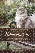 The Comprehensive Care Handbook for Siberian Cat: From Kitten To Adult: Caring For, Training, Understanding, And Nurturing Your Siberian Cat