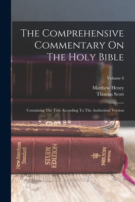 The Comprehensive Commentary On The Holy Bible: Containing The Text According To The Authorized Version; Volume 6 - Henry, Matthew, and Scott, Thomas