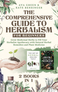 The Comprehensive Guide to Herbalism for Beginners: (2 Books in 1) Grow Medicinal Herbs to Fill Your Herbalist Apothecary with Natural Herbal Remedies and Plant Medicine