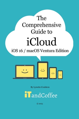 The Comprehensive Guide to iCloud (Ventura and iOS/iPadOS 16 Edition): Unravel the mystery that is iCloud in this easy-to-read, comprehensive guide - Coulston, Lynette