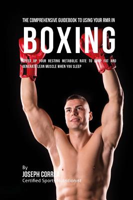 The Comprehensive Guidebook to Using Your RMR in Boxing: Speed up Your Resting Metabolic Rate to Drop Fat and Generate Lean Muscle When You Sleep - Correa (Certified Sports Nutritionist)