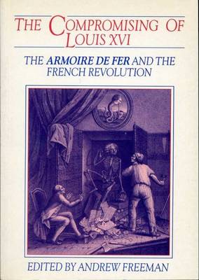 The Compromising of Louis XVI: The Armoire de Fer and the French Revolution - Freeman, Andrew (Editor)