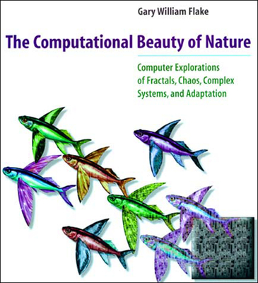 The Computational Beauty of Nature: Computer Explorations of Fractals, Chaos, Complex Systems, and Adaptation - Flake, Gary William