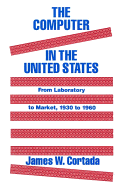 The Computer in the United States: From Laboratory to Market, 1930-60