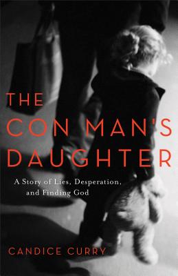 The Con Man's Daughter: A Story of Lies, Desperation, and Finding God - Curry, Candice