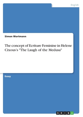 The concept of Ecriture Feminine in Helene Cixous's "The Laugh of the Medusa" - Wortmann, Simon