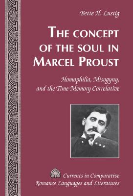 The Concept of the Soul in Marcel Proust: Homophilia, Misogyny, and the Time-Memory Correlative - Alvarez-Detrell, Tamara, and Paulson, Michael G, and Lustig, Bette H