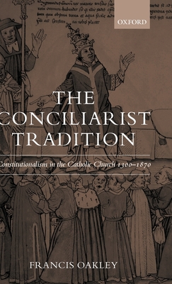 The Conciliarist Tradition: Constitutionalism in the Catholic Church 1300-1870 - Oakley, Francis