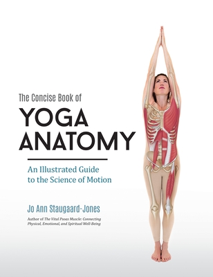 The Concise Book of Yoga Anatomy: An Illustrated Guide to the Science of Motion - Staugaard-Jones, Jo Ann