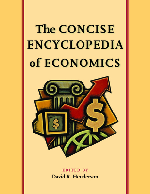 The Concise Encyclopedia of Economics - Henderson, David R (Editor)