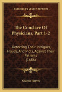 The Conclave of Physicians, Part 1-2: Detecting Their Intrigues, Frauds, and Plots, Against Their Patients (1686)
