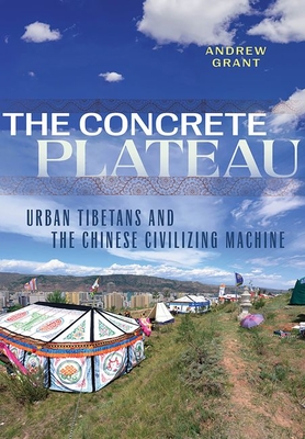 The Concrete Plateau: Urban Tibetans and the Chinese Civilizing Machine - Grant, Andrew