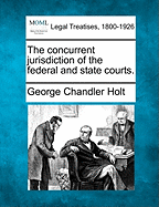 The Concurrent Jurisdiction of the Federal and State Courts. - Holt, George Chandler