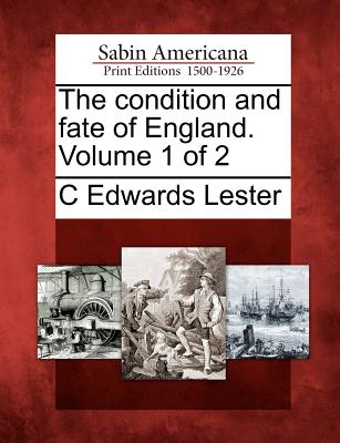 The Condition and Fate of England. Volume 1 of 2 - Lester, C Edwards