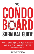 The Condo Board Survival Guide: How to Keep Your Owners Informed and Happy, Get Work Completed on Time and Spend Less Time in Board Meetings!