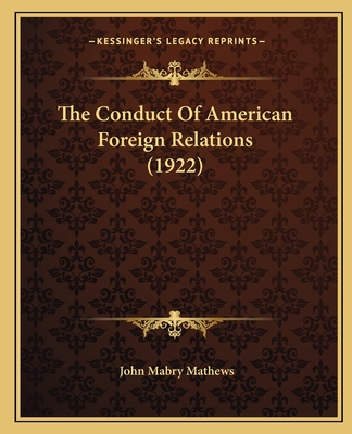 The Conduct Of American Foreign Relations (1922) - Mathews, John Mabry