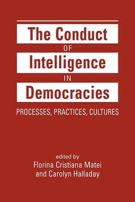 The Conduct of Intelligence in Democracies: Processes, Practices, Cultures - Matei, Florina Cristiana, and Halladay, Carolyn