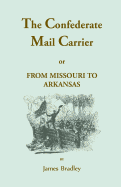 The Confederate Mail Carrier, or From Missouri to Arkansas through Mississippi, Alabama, Georgia, and Tennessee. Being an Account of the Battles, Marches, and Hardships of the First and Second Brigades, Mo., C.S.A. Together with the Thrilling...