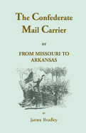 The Confederate Mail Carrier, or From Missouri to Arkansas through Mississippi, Alabama, Georgia, and Tennessee: Being an Account of the Battles, Marches, and Hardships of the First and Second Brigades, Mo., C.S.A. Together with the Thrilling...