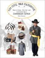 The Confederate Soldier's Handbook: How to Dress, Talk, Eat and Command Like a Rebel Lieutenant