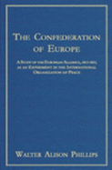 The Confederation of Europe: A Study of the European Alliance, 1813-1823, as an Experiment in the International Organization of Peace - Phillips, W Alison