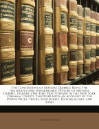 The Confessions of Artemas Quibble; Being the Ingenuous and Unvarnished History of Artemas Quibble, Esquire, One-Time Practitioner in the New York Criminal Courts, Together with an Account of the Divers Wiles, Tricks, M Sophistries, Technicalities, and...