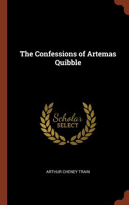 The Confessions of Artemas Quibble - Train, Arthur Cheney