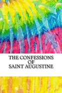The Confessions of Saint Augustine: Includes MLA Style Citations for Scholarly Secondary Sources, Peer-Reviewed Journal Articles and Critical Essays (Squid Ink Classics)