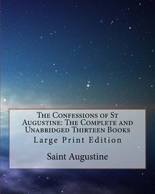 The Confessions of St Augustine: The Complete and Unabridged Thirteen Books: Large Print Edition - Pusey, Edward Bouverie (Translated by), and Saint Augustine