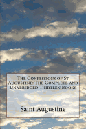 The Confessions of St Augustine: The Complete and Unabridged Thirteen Books