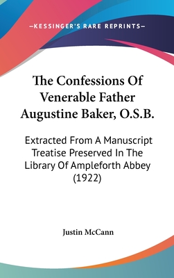 The Confessions Of Venerable Father Augustine Baker, O.S.B.: Extracted From A Manuscript Treatise Preserved In The Library Of Ampleforth Abbey (1922) - McCann, Justin (Editor)