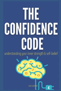 The Confidence Code: Unleashing Your Inner Strength and Self-Belief