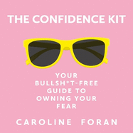 The Confidence Kit: Your Bullsh*t-Free Guide to Owning Your Fear