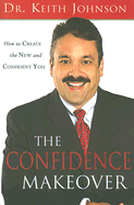 The Confidence Makeover: The New and Easy Way to Quickly Change Your Life