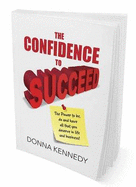 The Confidence to Succeed: The Power to be, Do and Have All They You Deserve in Life and Business
