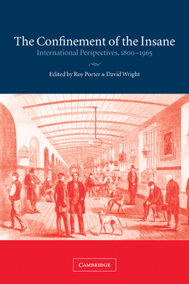 The Confinement of the Insane: International Perspectives, 1800-1965 - Porter, Roy (Editor), and Wright, David (Editor)