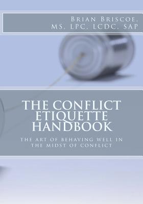 The Conflict Etiquette Handbook: The Art of Behaving Well in the Midst of Conflict - Briscoe, Renee' (Editor), and Briscoe, Brian